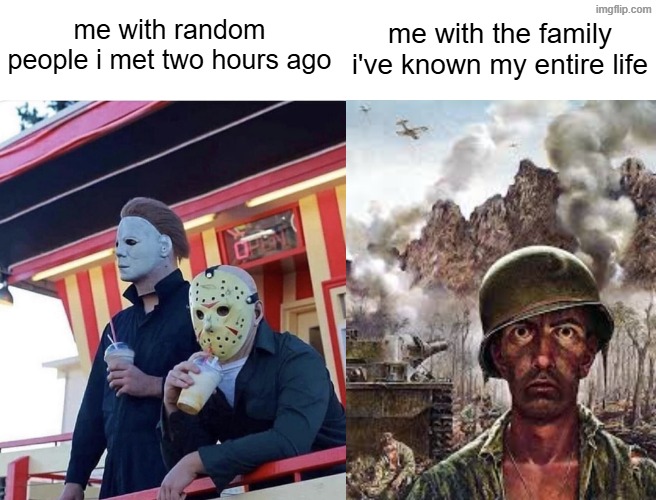 , | me with the family i've known my entire life; me with random people i met two hours ago | made w/ Imgflip meme maker