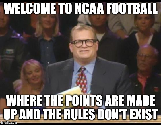 Whose Line is it Anyway | WELCOME TO NCAA FOOTBALL; WHERE THE POINTS ARE MADE UP AND THE RULES DON'T EXIST | image tagged in whose line is it anyway | made w/ Imgflip meme maker