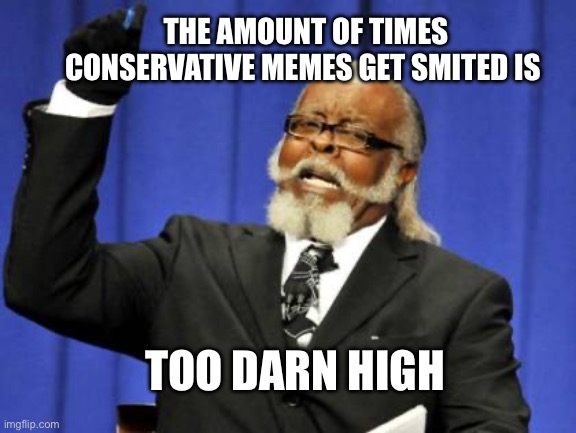 Horseshoe theory proven again, leftists are Nazis | THE AMOUNT OF TIMES CONSERVATIVE MEMES GET SMITED IS; TOO DARN HIGH | image tagged in memes,too damn high,double standards | made w/ Imgflip meme maker