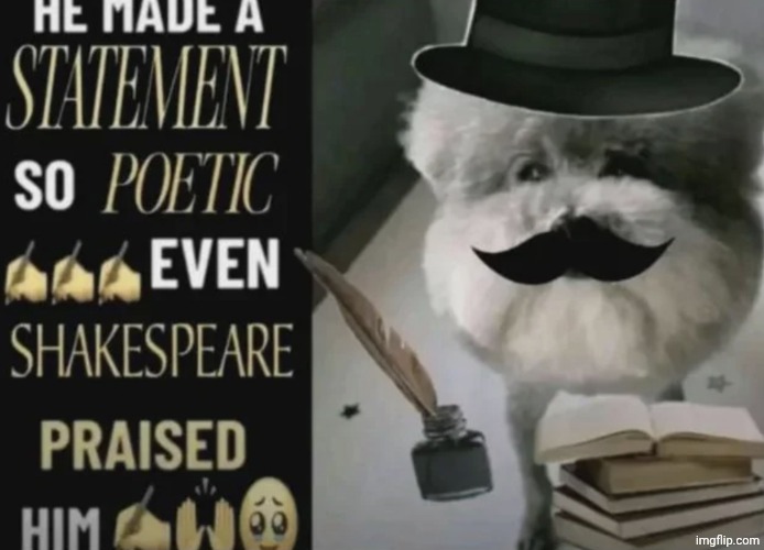 he made a statement so poetic even shakespeare praised him | image tagged in he made a statement so poetic even shakespeare praised him | made w/ Imgflip meme maker