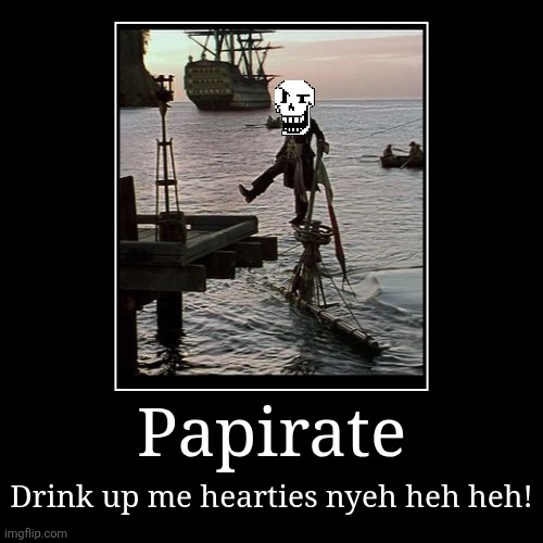 Drink food, eat water. | Papirate | Drink up me hearties nyeh heh heh! | image tagged in funny,demotivationals,undertale,papyrus,pirates of the carribean,jack sparrow | made w/ Imgflip demotivational maker