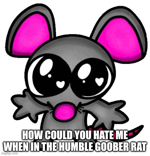 me :3 | HOW COULD YOU HATE ME WHEN IN THE HUMBLE GOOBER RAT | image tagged in me 3 | made w/ Imgflip meme maker