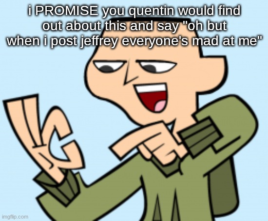 ezekiel | i PROMISE you quentin would find out about this and say "oh but when i post jeffrey everyone's mad at me" | image tagged in ezekiel | made w/ Imgflip meme maker