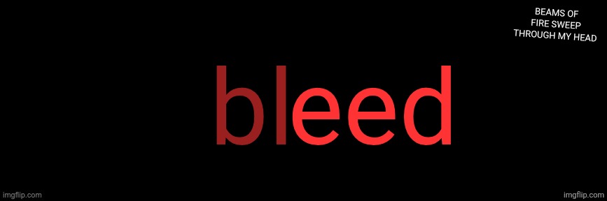 Meshuggah - Bleed | bl; eed; BEAMS OF FIRE SWEEP THROUGH MY HEAD | image tagged in imgflip custom logo maker | made w/ Imgflip meme maker
