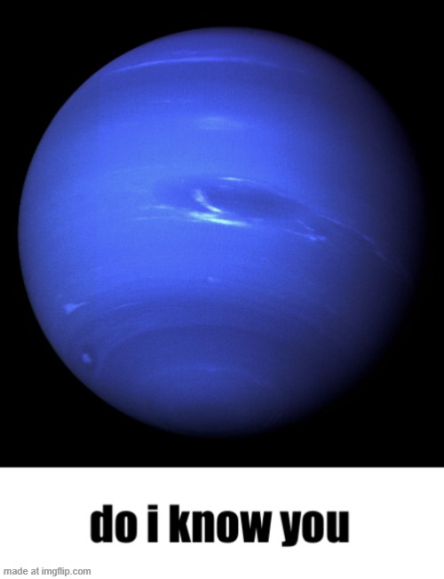 Neptune do I know you | image tagged in neptune do i know you | made w/ Imgflip meme maker