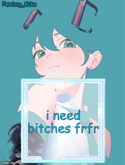 Femboy Miku anouncment | i need bitches frfr | image tagged in femboy miku anouncment | made w/ Imgflip meme maker