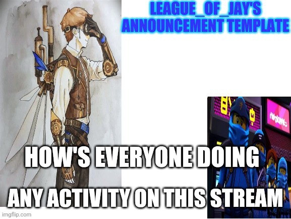 League of jay announcement | HOW'S EVERYONE DOING; ANY ACTIVITY ON THIS STREAM | image tagged in league of jay announcement | made w/ Imgflip meme maker