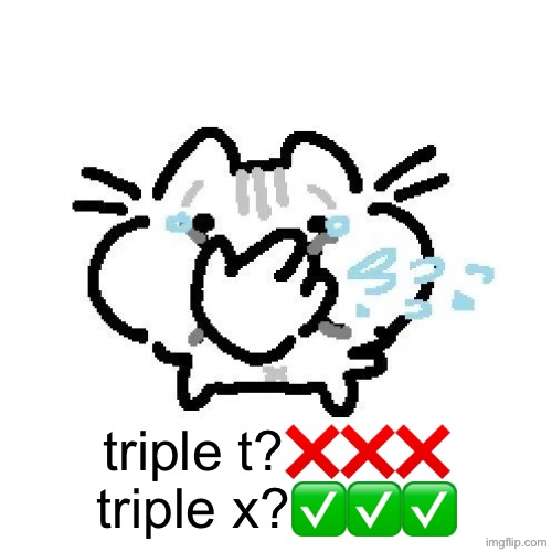 basiileaf cat laughing | triple t?❌❌❌
triple x?✅✅✅ | image tagged in basiileaf cat laughing | made w/ Imgflip meme maker