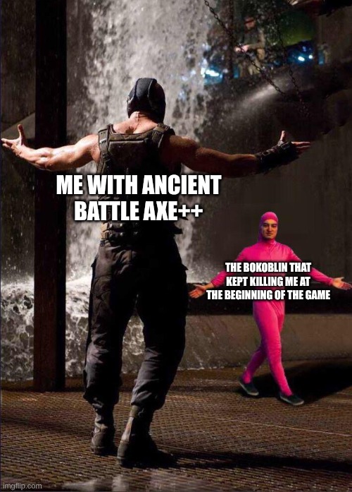 Pink Guy vs Bane | ME WITH ANCIENT BATTLE AXE++; THE BOKOBLIN THAT KEPT KILLING ME AT THE BEGINNING OF THE GAME | image tagged in pink guy vs bane | made w/ Imgflip meme maker