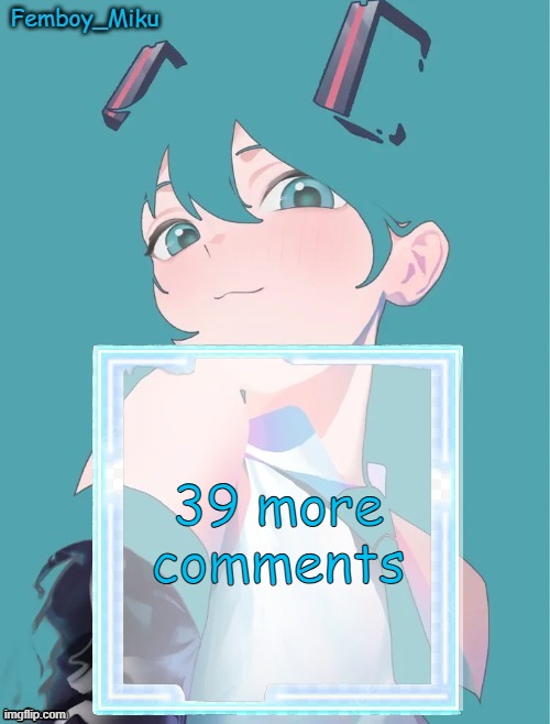 Femboy Miku anouncment | 39 more comments | image tagged in femboy miku anouncment | made w/ Imgflip meme maker