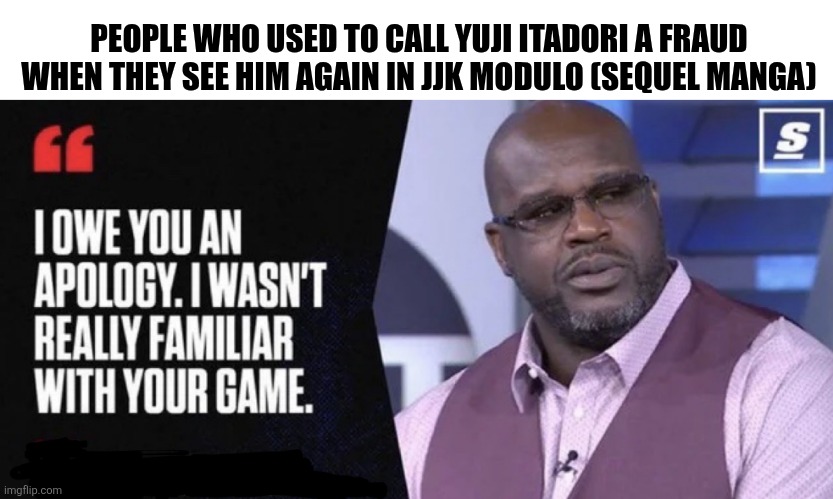 Shaq I owe you an apology | PEOPLE WHO USED TO CALL YUJI ITADORI A FRAUD WHEN THEY SEE HIM AGAIN IN JJK MODULO (SEQUEL MANGA) | image tagged in memes,jjk,sequel | made w/ Imgflip meme maker