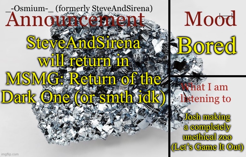 If you hold the sword, don't treat it lightly. | Bored; SteveAndSirena will return in MSMG: Return of the Dark One (or smth idk); Josh making a completely unethical zoo (Let’s Game It Out) | image tagged in _-osmium-_ announcement template | made w/ Imgflip meme maker