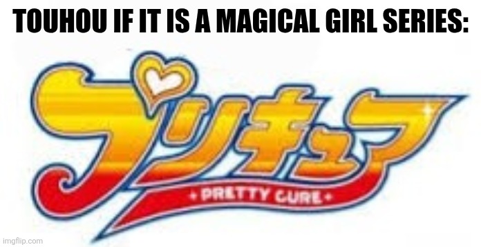TOUHOU IF IT IS A MAGICAL GIRL SERIES: | image tagged in memes,touhou,precure | made w/ Imgflip meme maker