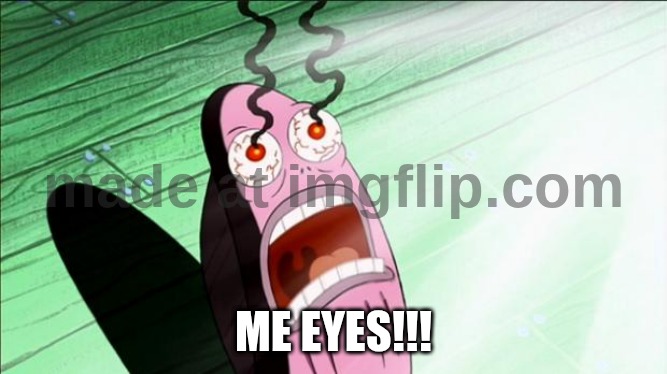 ME EYES!!! | image tagged in spongebob my eyes | made w/ Imgflip meme maker
