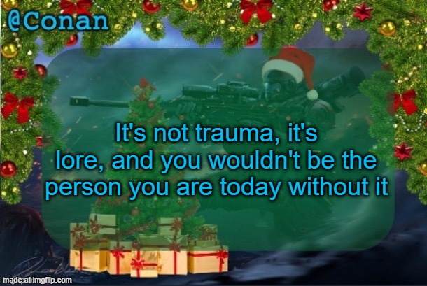 "the sharpest swords are forged in the hottest flames" or smth idk | It's not trauma, it's lore, and you wouldn't be the person you are today without it | image tagged in conan's jolly titanfall temp by captainsoap | made w/ Imgflip meme maker