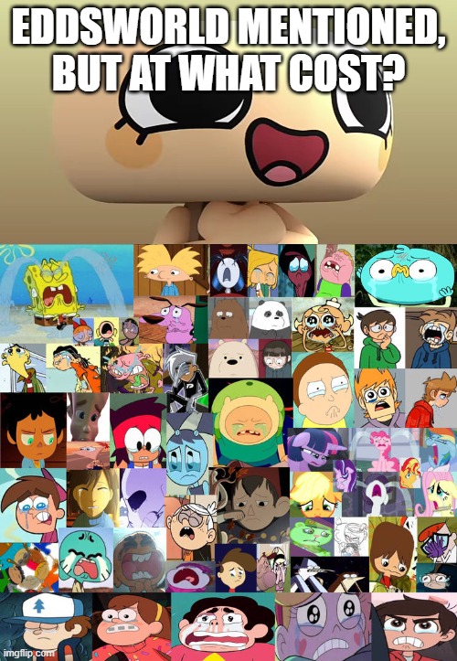 :) | EDDSWORLD MENTIONED, BUT AT WHAT COST? | image tagged in ruin this fill in meme 270 | made w/ Imgflip meme maker