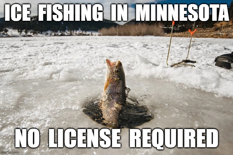 ICE Fishing | ICE  FISHING  IN  MINNESOTA; NO  LICENSE  REQUIRED | made w/ Imgflip meme maker