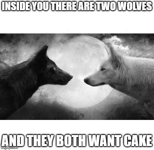but the cake is a lie. | INSIDE YOU THERE ARE TWO WOLVES; AND THEY BOTH WANT CAKE | image tagged in inside of you there are two wolves | made w/ Imgflip meme maker