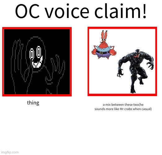 Rose/Bee's Oc voice claim challenge | thing; a mix between these two(he sounds more like Mr crabs when casual) | image tagged in rose/bee's oc voice claim challenge | made w/ Imgflip meme maker