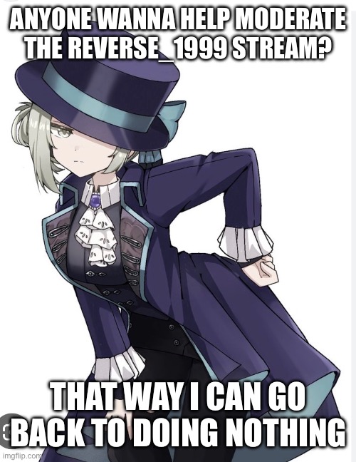 Anybody even know what this game is? | ANYONE WANNA HELP MODERATE THE REVERSE_1999 STREAM? THAT WAY I CAN GO BACK TO DOING NOTHING | made w/ Imgflip meme maker