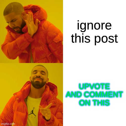 ignore this post UPVOTE AND COMMENT ON THIS | image tagged in memes,drake hotline bling | made w/ Imgflip meme maker
