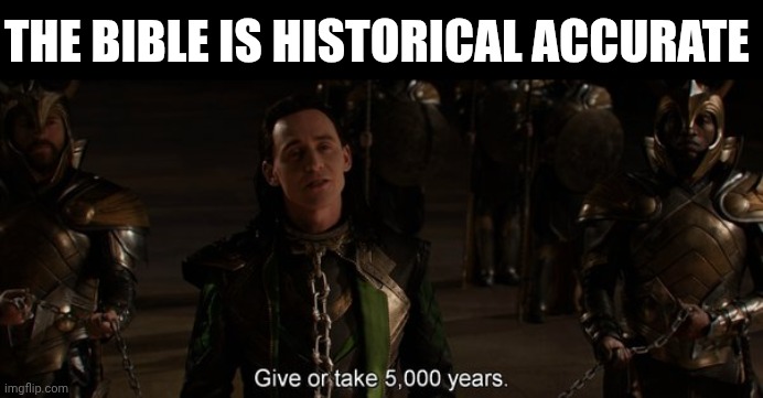 Accurate? | THE BIBLE IS HISTORICAL ACCURATE | image tagged in loki give or take 5000 years,bible,facts,science | made w/ Imgflip meme maker