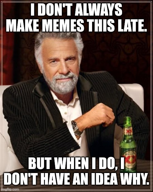 Image Title | I DON'T ALWAYS MAKE MEMES THIS LATE. BUT WHEN I DO, I DON'T HAVE AN IDEA WHY. | image tagged in memes,the most interesting man in the world,why are you reading this,funny | made w/ Imgflip meme maker