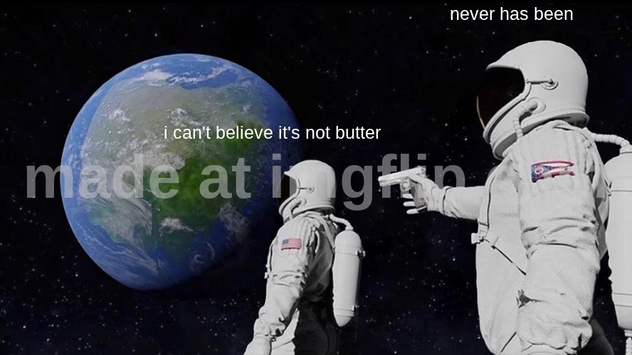 Wow! I always believed the Earth was butter! | never has been; i can't believe it's not butter | image tagged in memes,always has been,never has been,butter | made w/ Imgflip meme maker