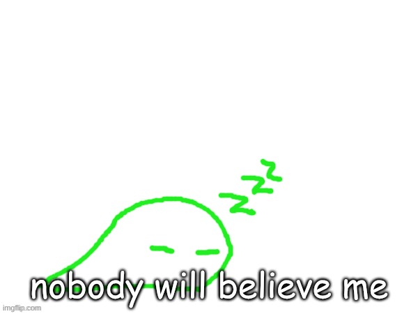 blobert eep | nobody will believe me | image tagged in blobert eep | made w/ Imgflip meme maker