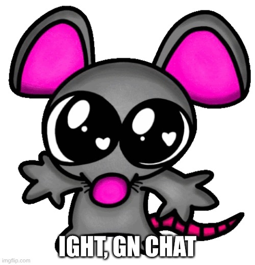 me :3 | IGHT, GN CHAT | image tagged in me 3 | made w/ Imgflip meme maker