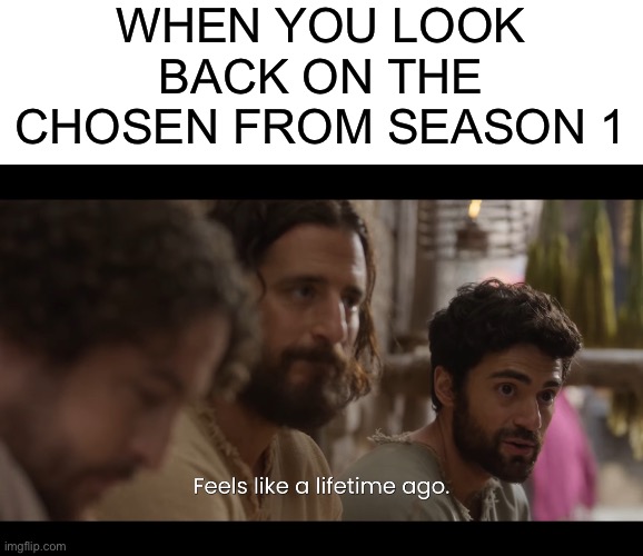WHEN YOU LOOK BACK ON THE CHOSEN FROM SEASON 1 | image tagged in blank white template,the chosen | made w/ Imgflip meme maker