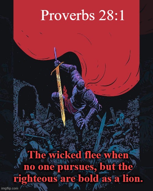 title | Proverbs 28:1; The wicked flee when no one pursues, but the righteous are bold as a lion. | image tagged in rmk,bible | made w/ Imgflip meme maker