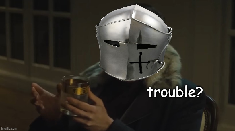 Trouble? | image tagged in trouble | made w/ Imgflip meme maker