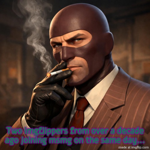something weird (not trying to imply alt accounts) | Two imgflippers from over a decade ago joining msmg on the same day... | image tagged in team fortress 2 spy smoking a cigarette | made w/ Imgflip meme maker