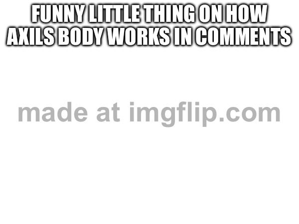Yes | FUNNY LITTLE THING ON HOW AXILS BODY WORKS IN COMMENTS | made w/ Imgflip meme maker
