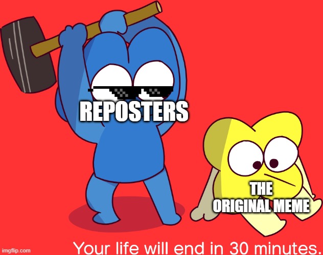 Your life will end in 30 minutes | REPOSTERS; THE ORIGINAL MEME | image tagged in your life will end in 30 minutes | made w/ Imgflip meme maker