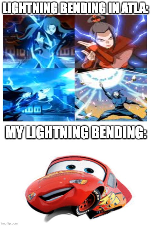 "theyre the same thing" | LIGHTNING BENDING IN ATLA:; MY LIGHTNING BENDING: | image tagged in lightning mcqueen,avatar the last airbender,lightning,bender | made w/ Imgflip meme maker