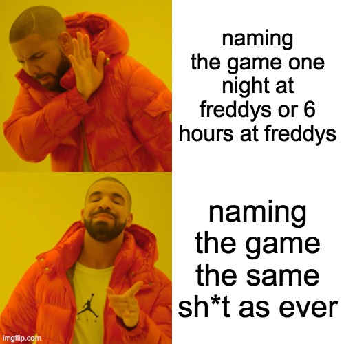 Drake Hotline Bling Meme | naming the game one night at freddys or 6 hours at freddys naming the game the same sh*t as ever | image tagged in memes,drake hotline bling | made w/ Imgflip meme maker