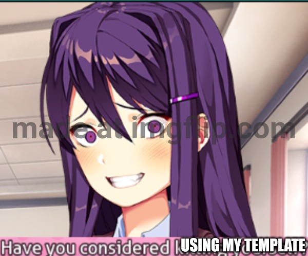 DDLC Have you considered killing yourself? meme | USING MY TEMPLATE | image tagged in ddlc have you considered killing yourself meme | made w/ Imgflip meme maker