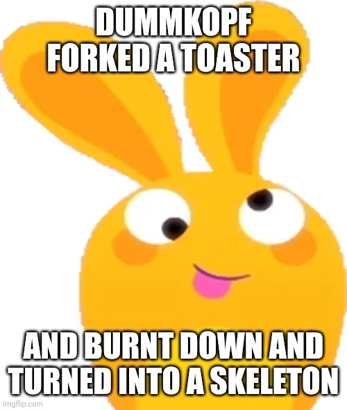 This Is Relatable | DUMMKOPF FORKED A TOASTER AND BURNT DOWN AND TURNED INTO A SKELETON | image tagged in orange hemka silly,hanazuki,hemka,dumb ways to die,dwtd | made w/ Imgflip meme maker
