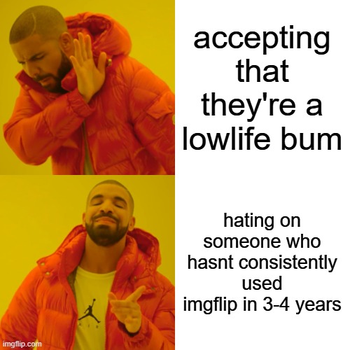 accepting that they're a lowlife bum hating on someone who hasnt consistently used imgflip in 3-4 years | image tagged in memes,drake hotline bling | made w/ Imgflip meme maker