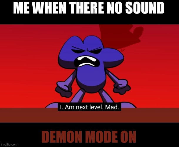 BFB I am next level mad | ME WHEN THERE NO SOUND; DEMON MODE ON | image tagged in bfb i am next level mad | made w/ Imgflip meme maker