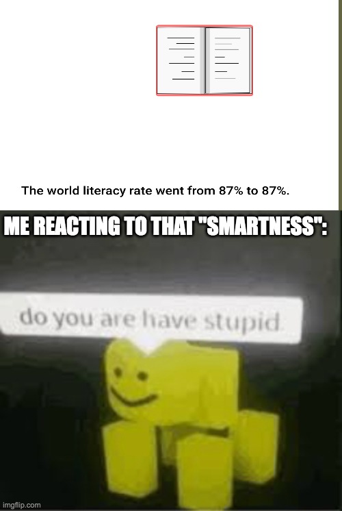 so smart neal | ME REACTING TO THAT "SMARTNESS": | image tagged in do you are have stupid,video games | made w/ Imgflip meme maker