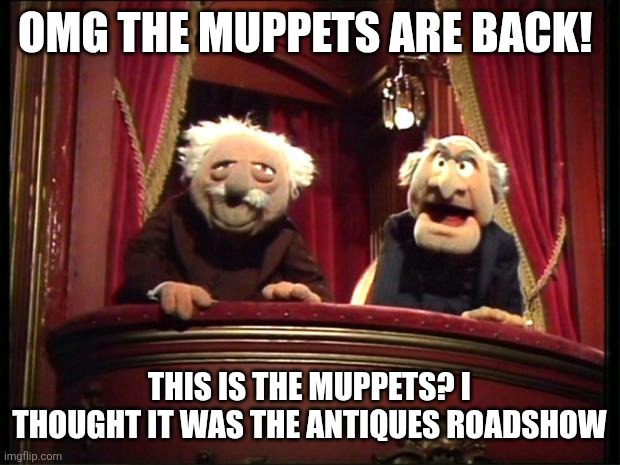 The muppets are back | OMG THE MUPPETS ARE BACK! THIS IS THE MUPPETS? I THOUGHT IT WAS THE ANTIQUES ROADSHOW | image tagged in muppets | made w/ Imgflip meme maker