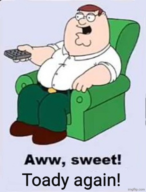 Aww, Sweet! ____ | Toady again! | image tagged in aww sweet ____ | made w/ Imgflip meme maker