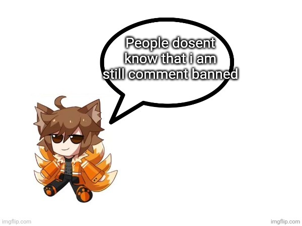 Gd_colonge_lover annoucement temp | People dosent know that i am still comment banned | image tagged in gd_colonge_lover annoucement temp | made w/ Imgflip meme maker