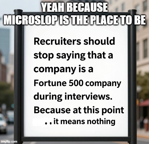 Yeah because Microslop is the place to be | YEAH BECAUSE MICROSLOP IS THE PLACE TO BE | image tagged in microsoft,funny,microslop,recruiters,job market,fortune 500 | made w/ Imgflip meme maker