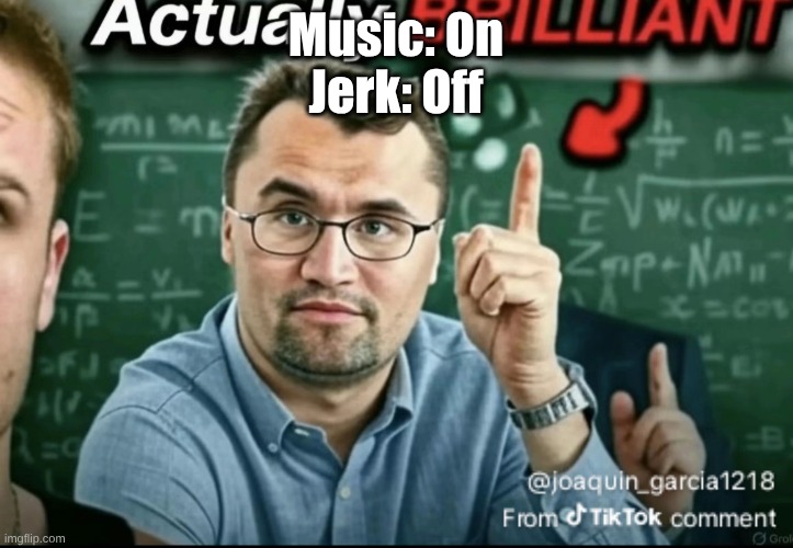 Dakirk | Music: On
Jerk: Off | image tagged in dakirk | made w/ Imgflip meme maker