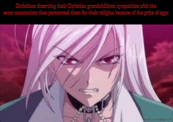 Rosario + Vampire meme 11. Christians that weren’t persecuted kept their faith secret to avoid persecution | Christians observing their Christian grandchildren sympathize with the same communists that persecuted them for their religion because of the price of eggs | image tagged in communism,communists,christianity,rosario vampire,anime | made w/ Imgflip meme maker