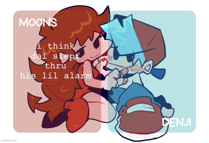 im pretty sure he has anotha one that goes off sometime soon | i think dai slept thru his lil alarm | image tagged in moons n denji fnf temp | made w/ Imgflip meme maker